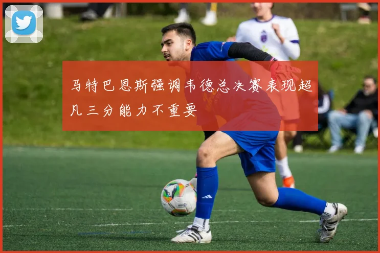 马特巴恩斯强调韦德总决赛表现超凡三分能力不重要