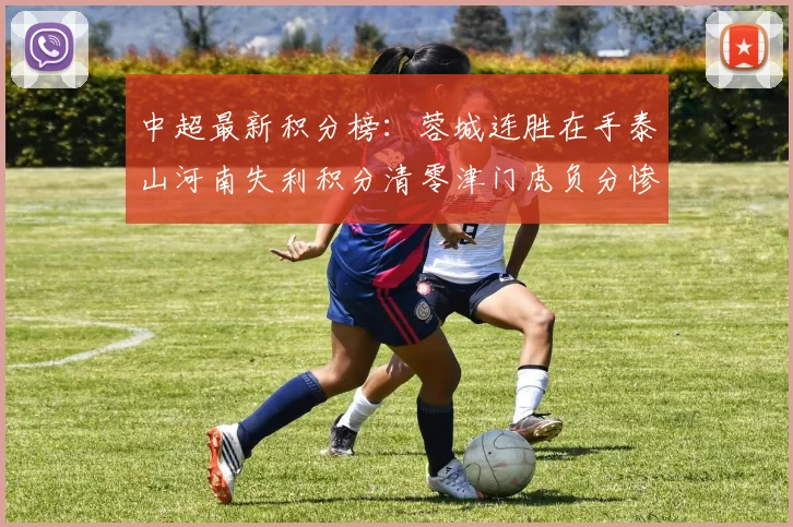 中超最新积分榜：蓉城连胜在手泰山河南失利积分清零津门虎负分惨淡